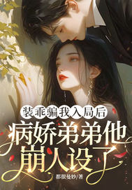 装乖骗我入局后,病娇弟弟他崩人设了