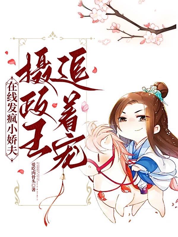 在线发疯小娇夫,摄政王追着宠!