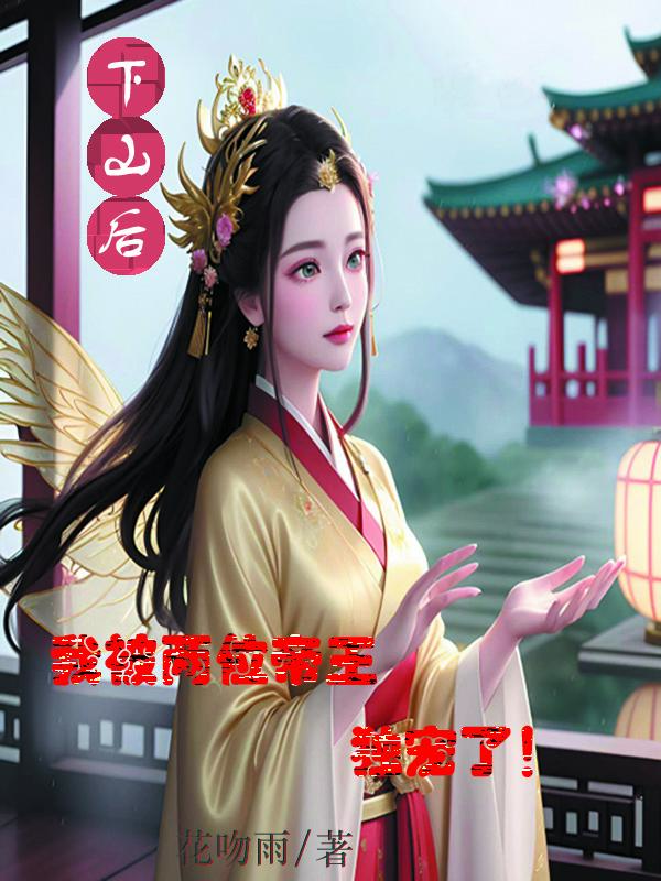 ÏÂɽºó£¬ÎÒ±»Á½Î»µÛÍõ¶À³èÁË£¡